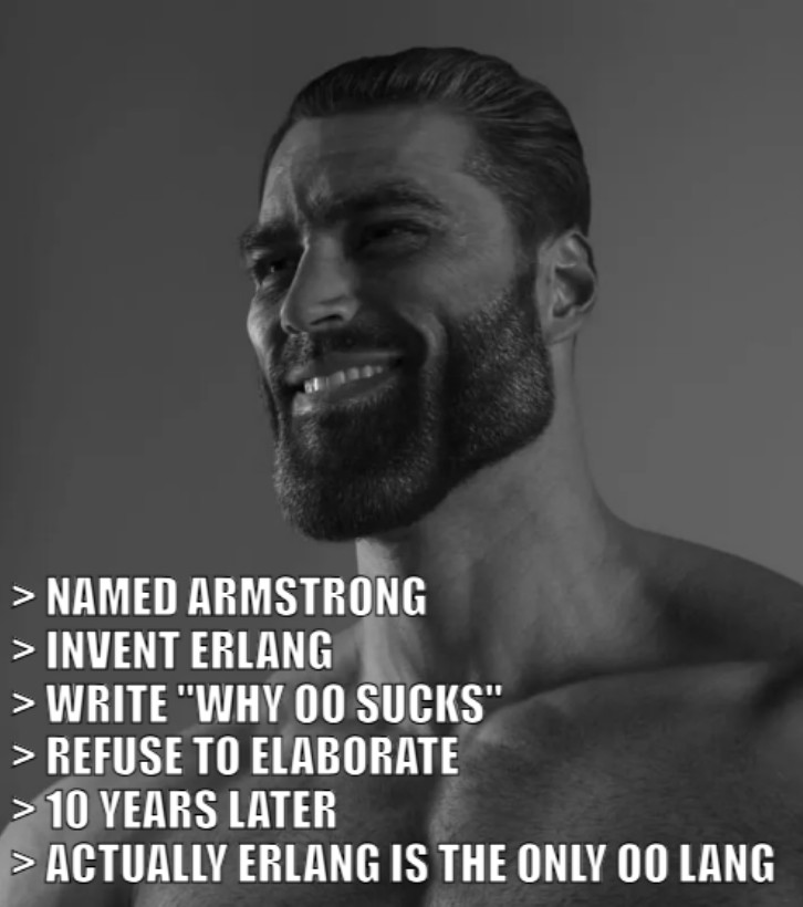 gigachad.jpg, greentext: named armstrong, invent Erlang, write why oo sucks, refuse to elaborate, 10 years later, actually erlang is the only oo lang